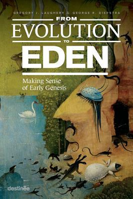 From Evolution to Eden: Making Sense of Early Genesis by George Diepstra, Gregory J. Laughery