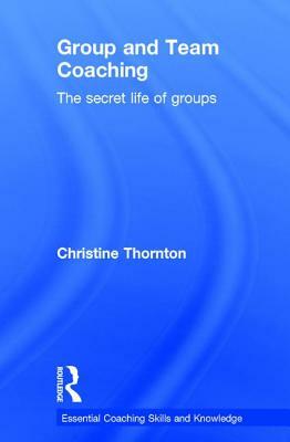 Group and Team Coaching: The Secret Life of Groups by Christine Thornton