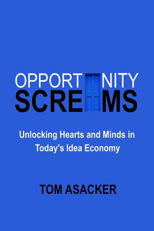 Opportunity Screams: Unlocking Hearts and Minds in Today's Idea Economy by Tom Asacker