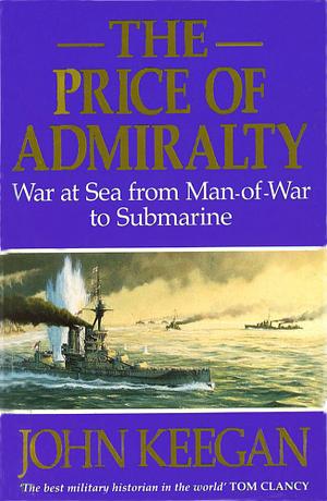 The Price Of Admiralty: War at Sea from Man of War to Submarine by John Keegan