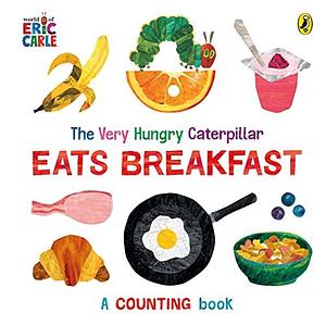 The Very Hungry Caterpillar Eats Breakfast: A counting book by Eric Carle, Eric Carle