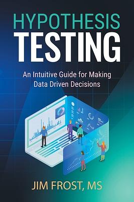 Hypothesis Testing: An Intuitive Guide for Making Data Driven Decisions by Jim Frost