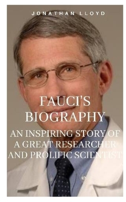 Fauci's Biography: An Inspiring Story of a Great Researcher and Prolific Scientist by Jonathan Lloyd