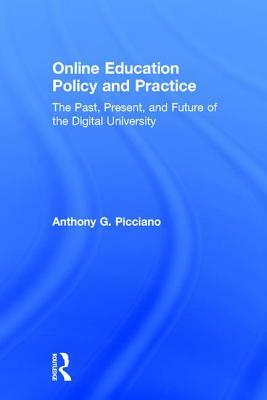 Online Education Policy and Practice: The Past, Present, and Future of the Digital University by Anthony G. Picciano