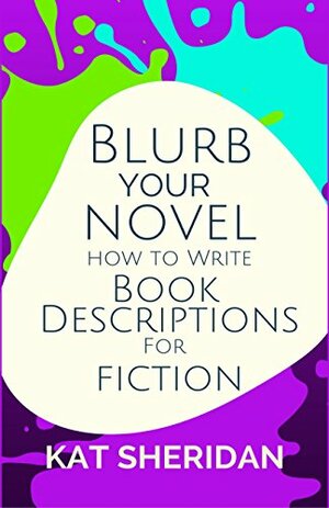 Blurb Your Novel: How to Write Book Descriptions For Fiction by Kat Sheridan