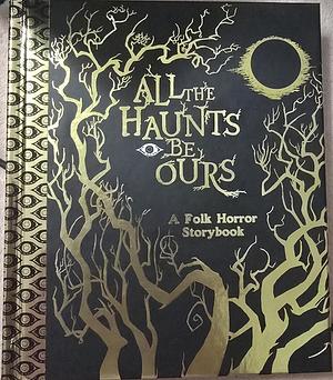 All The Haunts Be Ours: A Folk Horror Storybook by Eden Royce