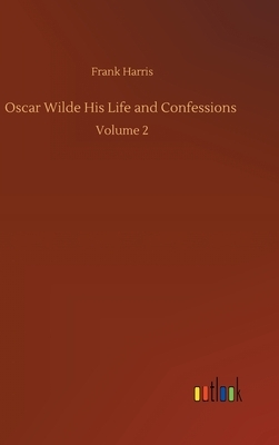 Oscar Wilde His Life and Confessions: Volume 2 by Frank Harris