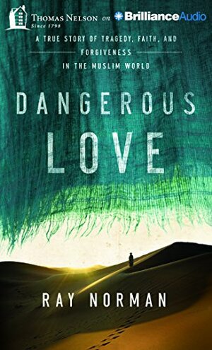 Dangerous Love: A True Story of Tragedy, Faith, and Forgiveness in the Muslim World by Ray Norman