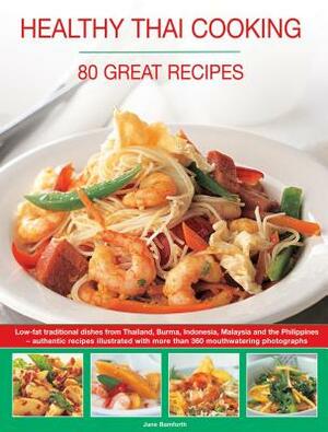 Healthy Thai Cooking: 80 Great Recipes: Low-Fat Traditional Recipes from Thailand, Burma, Indonesia, Malaysia and the Philippines - Authentic Recipes by Jane Bamforth