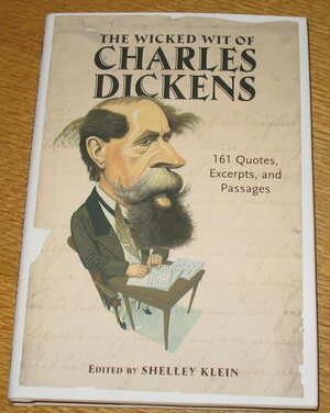 The Wicked Wit of Charles Dickens: 161 Quotes, Excerpts, and Passages by Shelley Klein