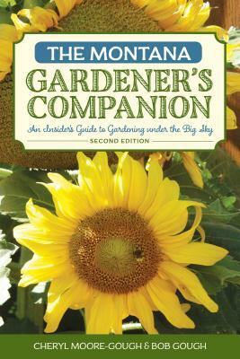 The Montana Gardener's Companion: An Insider's Guide to Gardening Under the Big Sky by Robert Gough, Cheryl Moore-Gough