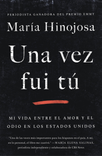 Una vez fui tú (Once I Was You Spanish Edition): Mi vida entre el amor y el odio en los Estados Unidos by María Hinojosa