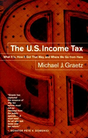 The U.S. Income Tax: What It Is, How It Got That Way, and Where We Go from Here by Michael J. Graetz, Brian Graetz
