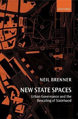 New State Spaces: Urban Governance and the Rescaling of Statehood by Neil Brenner