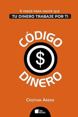 Código Dinero: 4 Pasos para hacer que tu dinero trabaje por ti by Cristian Arens