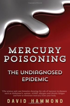 Mercury Poisoning: The Undiagnosed Epidemic by David Hammond
