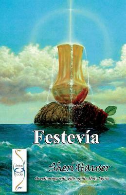 Festevia: Overflowing with gifts of the Holy Spirit by Sheri S. Hauser