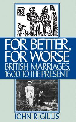 For Better, for Worse: British Marriages, 1600 to the Present by John R. Gillis