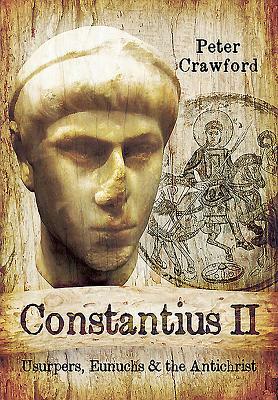 Constantius II: Usurpers, Eunuchs and the Antichrist by Peter Crawford