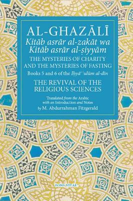 Al-Ghazali the Mysteries of Charity and the Mysteries of Fasting: Book 5 & 6 of Ihya' 'ulum Al-Din, the Revival of the Religious Sciences by 
