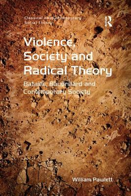 Violence, Society and Radical Theory: Bataille, Baudrillard and Contemporary Society by William Pawlett