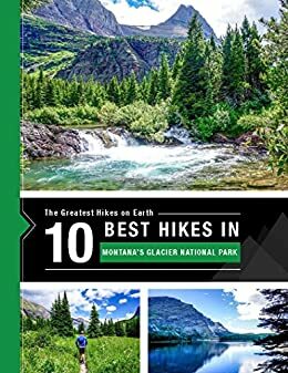 The Greatest Hikes on Earth: The 10 Best Hikes in Montana's Glacier NationalPark by Team at 10Adventures, Richard Campbell