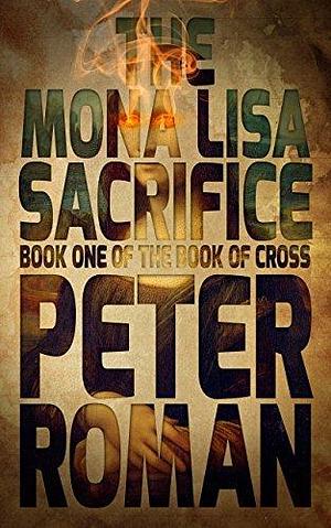 The Mona Lisa Sacrifice: Book One of The Book of Cross by Peter Roman, Peter Roman