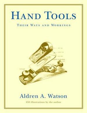 Hand Tools: Their Ways and Workings by Aldren A. Watson