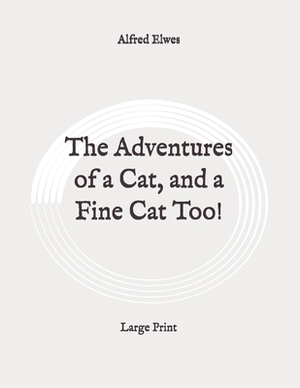The Adventures of a Cat, and a Fine Cat Too!: Large Print by Alfred Elwes