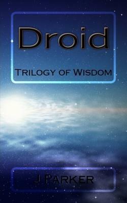 Droid: Trilogy of Wisdom by J. Parker