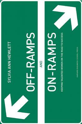 Off-Ramps and On-Ramps: Keeping Talented Women on the Road to Success by Sylvia Ann Hewlett