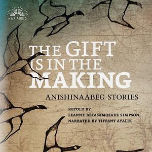 The Gift Is in the Making: Anishinaabeg Stories by Leanne Betasamosake Simpson, Amanda Strong