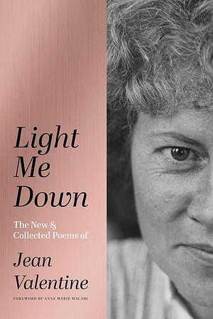 Light Me Down: The New &amp; Collected Poems of Jean Valentine by Jean Valentine