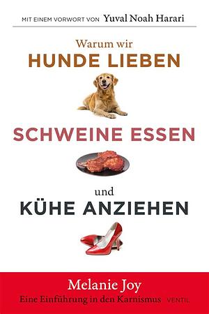 Warum wir Hunde lieben, Schweine essen und Kühe anziehen: Eine Einführung in den Karnismus by Melanie Joy, Melanie Joy