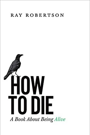 How to Die: A Book About Being Alive by Ray Robertson