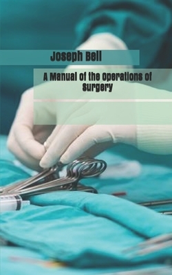 A Manual of the Operations of Surgery by Joseph Bell