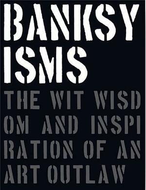 Banksyisms: The Wit, Wisdom and Inspiration of an Art Outlaw by Patrick Potter