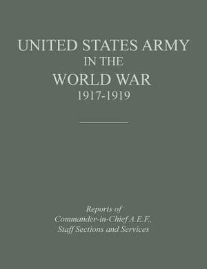 United States Army in the World War 1917-1919: Reports of the Commander in Chief, A.E.F., Staff Sections and Services by United States Department of the Army, Historical Division