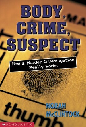 Body, Crime, Suspect: How a Murder Investigation Really Works by Norah McClintock