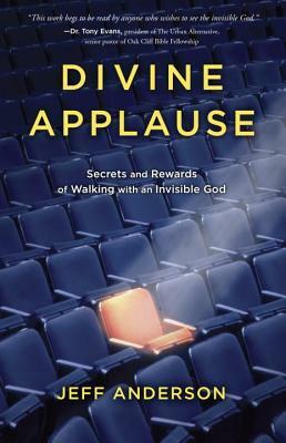 Divine Applause: Secrets and Rewards of Walking with an Invisible God by Jeff Anderson