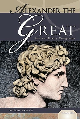 Alexander the Great: Ancient King & Conqueror by Katie Marsico