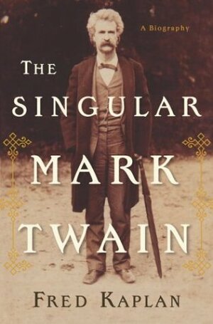 The Singular Mark Twain: A Biography by Fred Kaplan