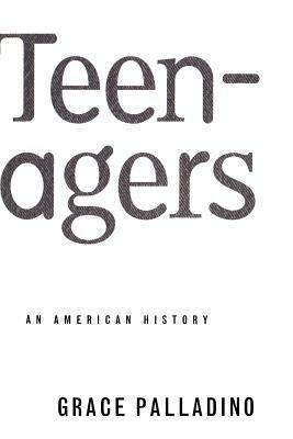 Teenagers: An American History by Grace Palladino, Grace Pallidino