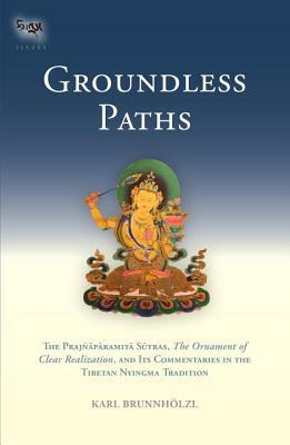 Groundless Paths: The Prajnaparamita Sutras, the Ornament of Clear Realization, and Its Commentaries in the Tibetan Nyingma Tradition by Karl Brunnholzl