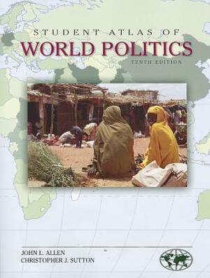 Student Atlas of World Politics by Christopher J. Sutton, John L. Allen