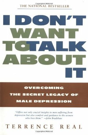 I Don't Want to Talk About It: Overcoming the Secret Legacy of Male Depression by Terrence Real