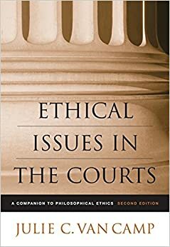 Ethical Issues in the Courts: A Companion to Philosophical Ethics by Julie C. Van Camp