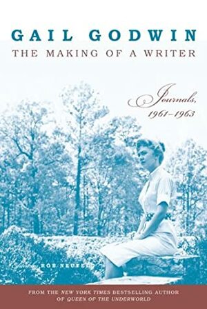 The Making of a Writer: Journals, 1961-1963 by Gail Godwin