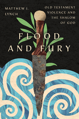 Flood and Fury: Old Testament Violence and the Shalom of God by Matthew J. Lynch