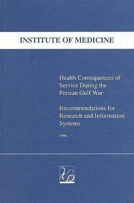 Health Consequences of Service During the Persian Gulf War: Recommendations for Research and Information Systems by Medical Follow-Up Agency, Committee to Review the Health Consequen, Institute of Medicine